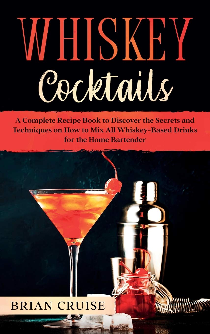 Whiskey Cocktails: A Complete Recipe Book to Discover the Secrets and Techniques on How to Mix All Whiskey-Based Drinks for the Home Bartender Leisure, Home & Garden
