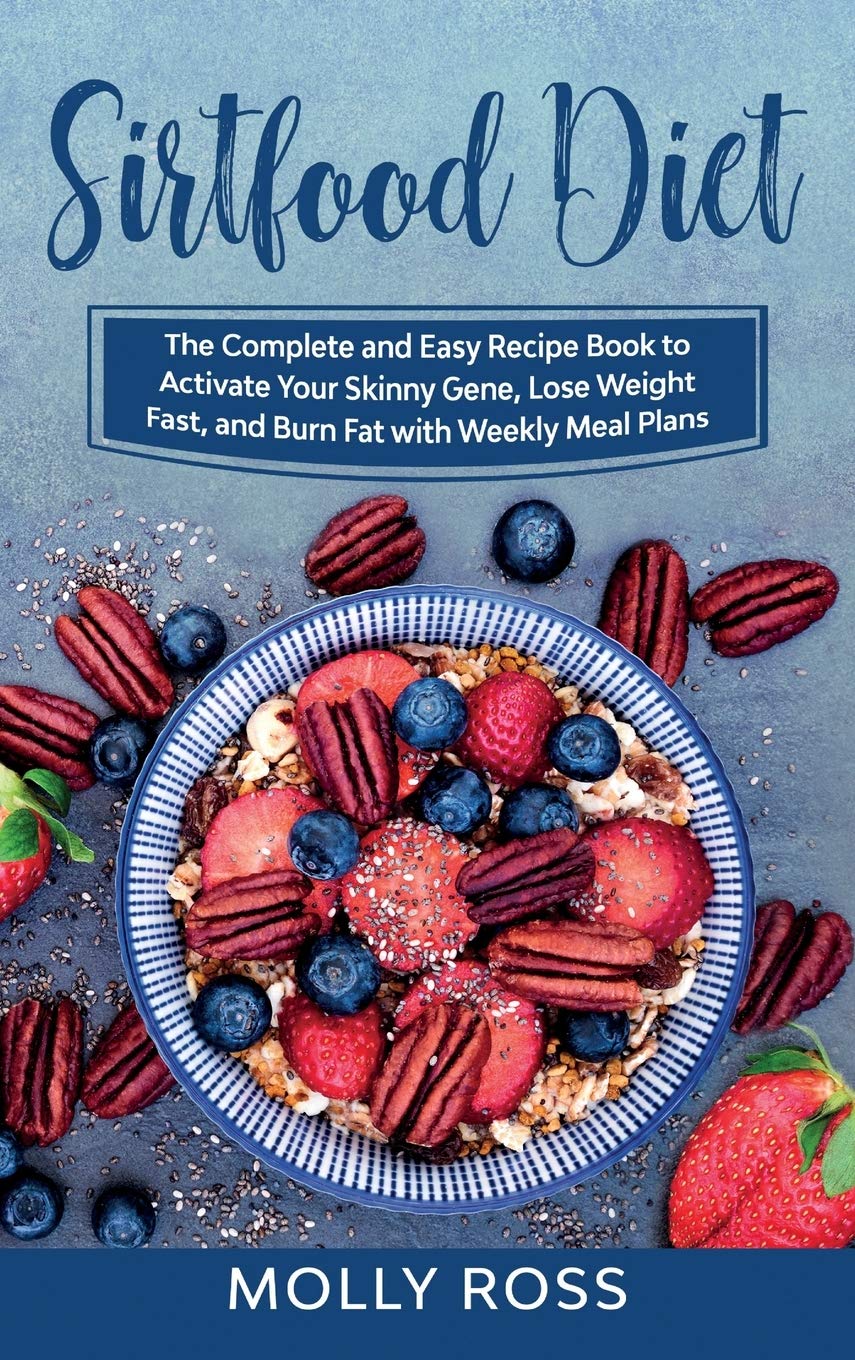 Sirtfood Diet: This Book Includes: Sirtfood Diet for Beginners and Cookbook. The Complete Guide to Sirt Foods to Lose Weight and Burn Fat with Easy and Delicious Recipes and Weekly Meal Plans book