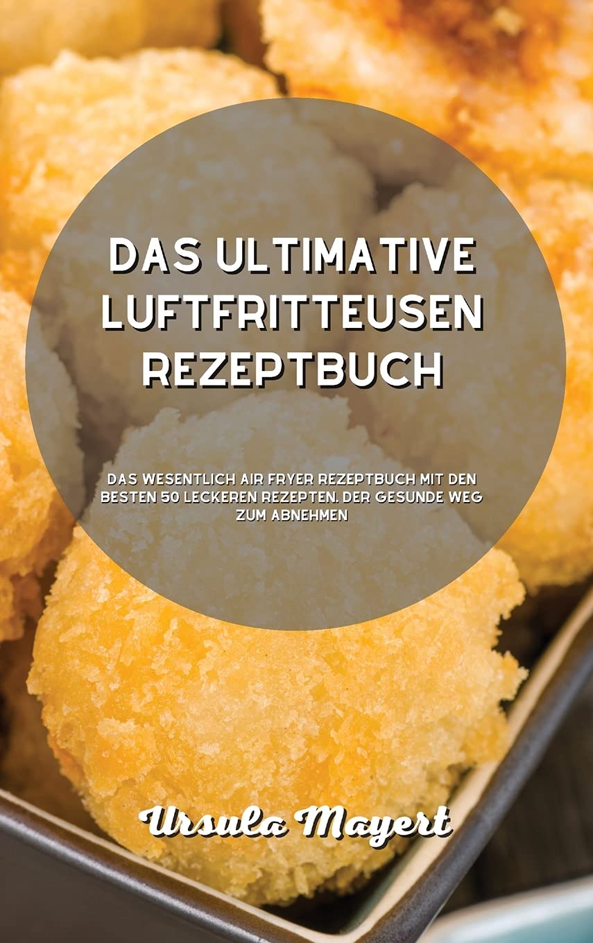 Das ultimative Luftfritteusen- Rezeptbuch: Das Wesentlich Air Fryer Rezeptbuch mit den besten 50 leckeren Rezepten. Der gesunde Weg zum Abnehmen Leisure, Home & Garden
