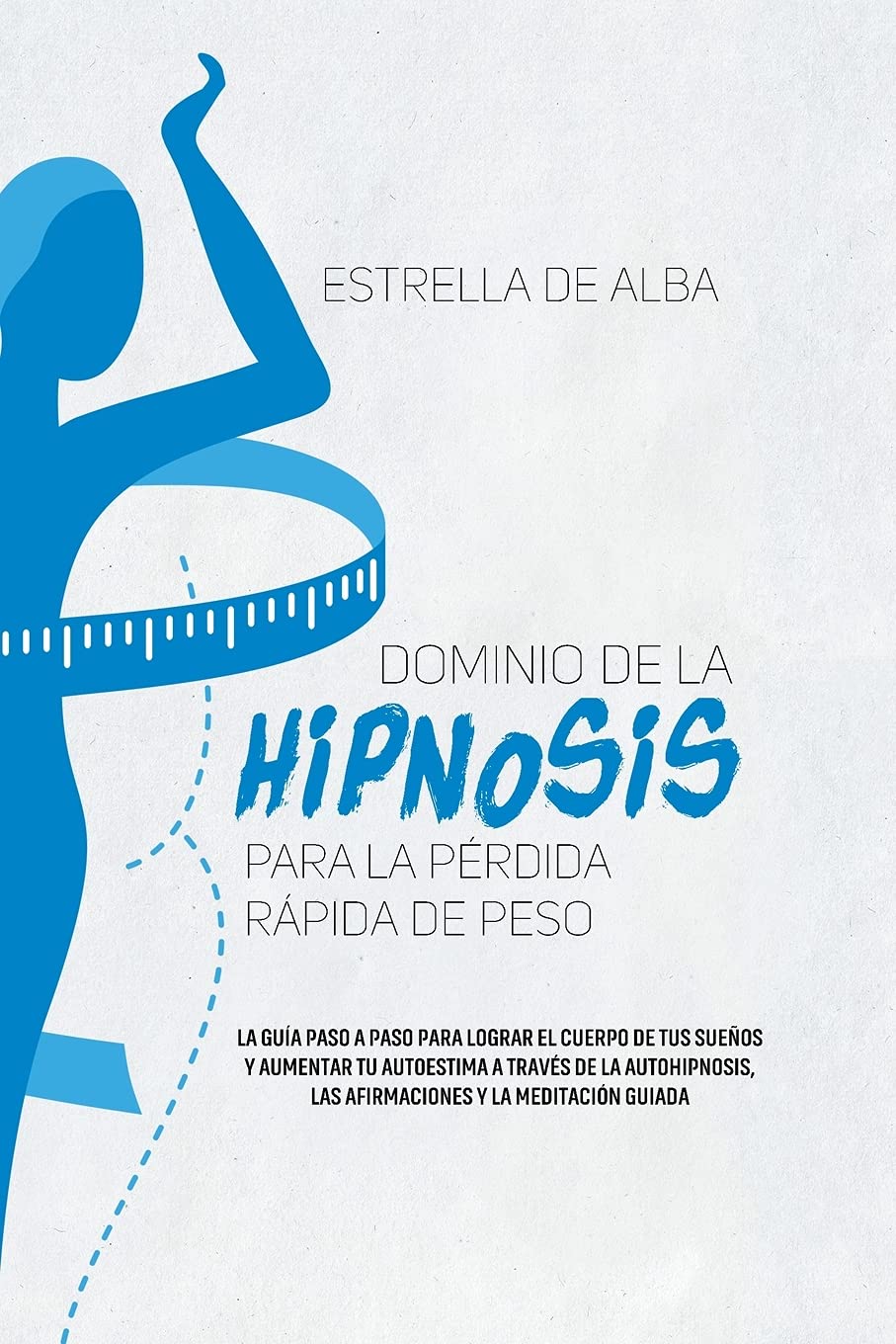Dominio de la hipnosis para la pérdida rápida de peso: La guía paso a paso para lograr el cuerpo de tus sueños y aumentar tu autoestima a través de la ... To Achieving The Body Of Your Dreams And book