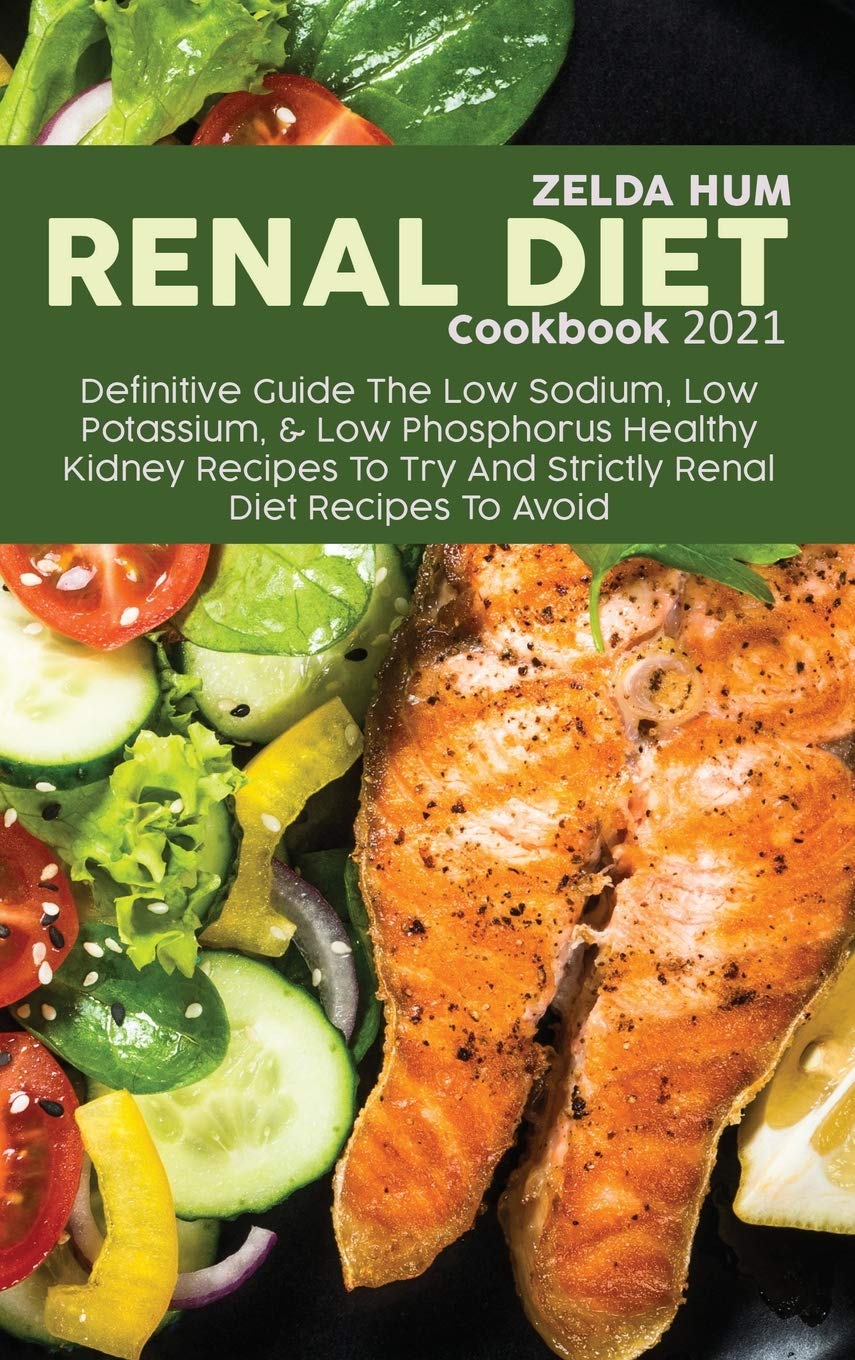 Renal Diet Cookbook 2021: Definitive Guide The Low Sodium, Low Potassium, & Low Phosphorus Healthy Kidney Recipes To Try And Strictly Renal Diet Recipes To Avoid book