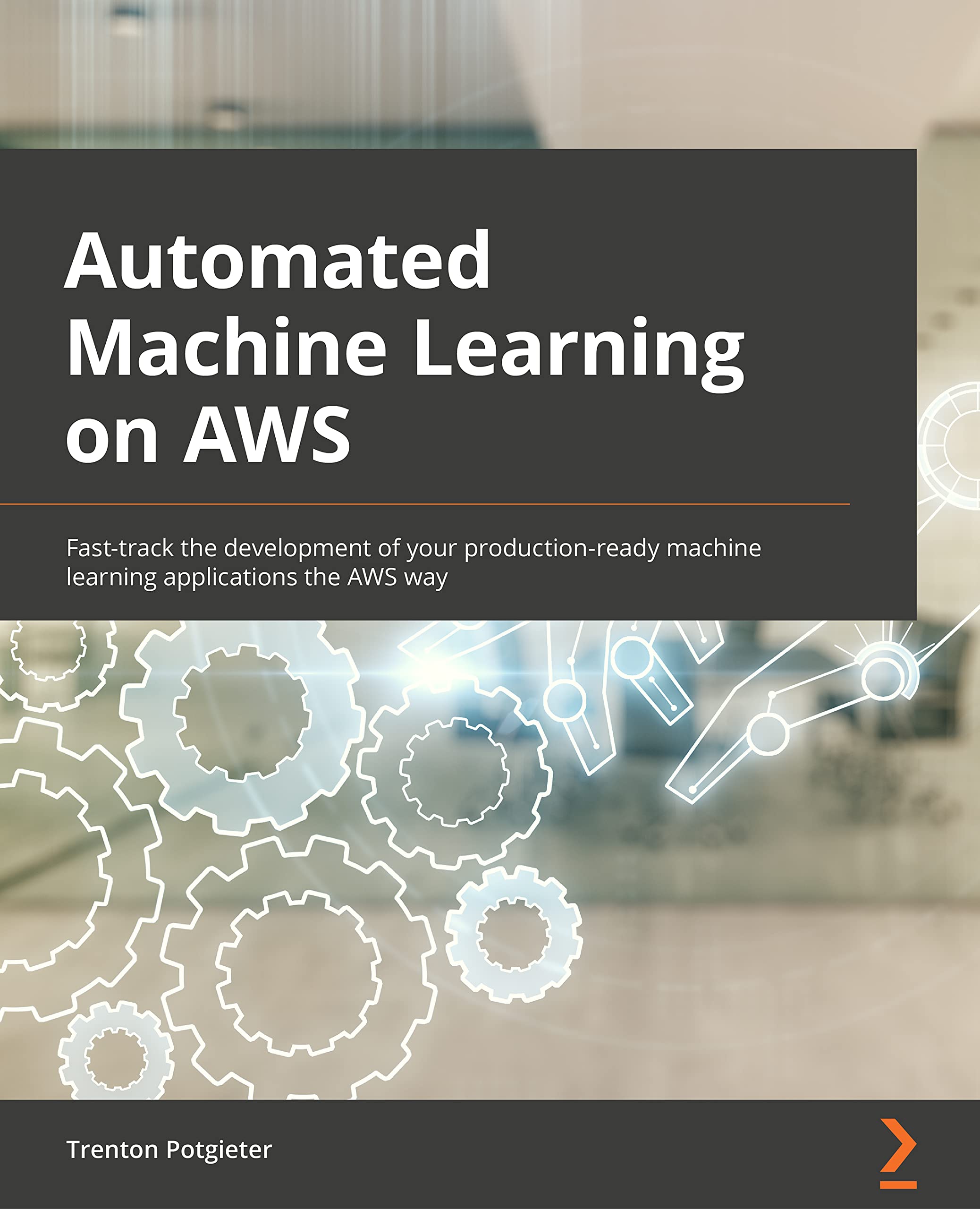 Automated Machine Learning on AWS: Fast-track the development of your production-ready machine learning applications the AWS way book