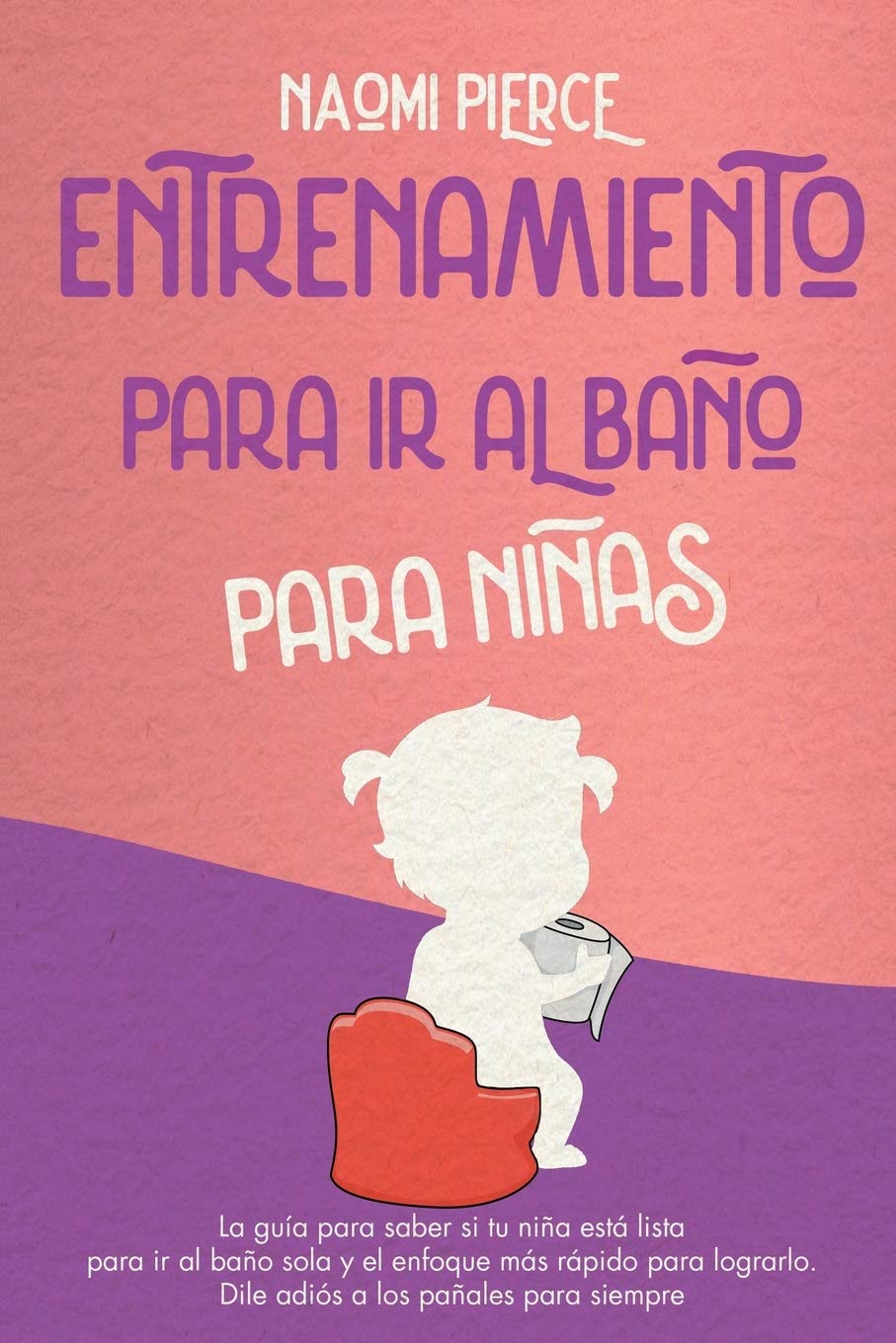 Entrenamiento Para IR Al Baño Para Niñas: La guía para saber si tu niña está lista para ir al baño sola y el enfoque más rápido para lograrlo. Dile adiós a los pañales para siempre Parents & Children