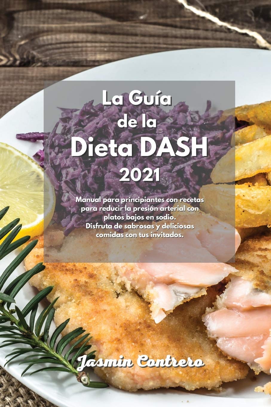 La Guía de la dieta DASH 2021: Manual para principiantes con recetas para reducir la presión arterial con platos bajos en sodio. Disfruta de sabrosas y deliciosas comidas con tus invitados. Health, Nutrition & Fitness