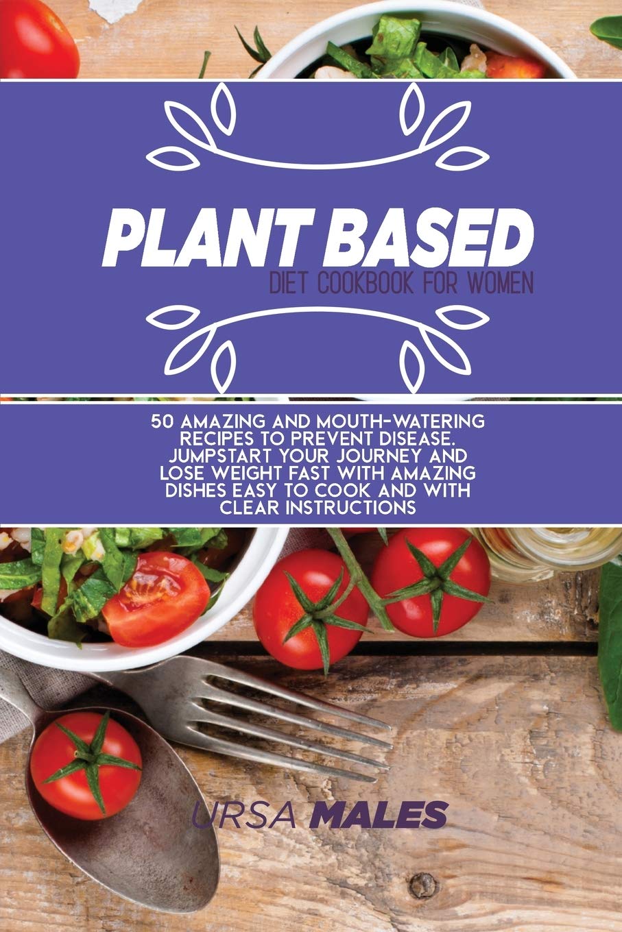 Plant Based Diet Cookbook For Woman: 50 Amazing and Mouth-watering recipes to prevent disease. Jumpstart your journey and lose weight fast with amazing dishes easy to cook and with clear instructions. Medicine