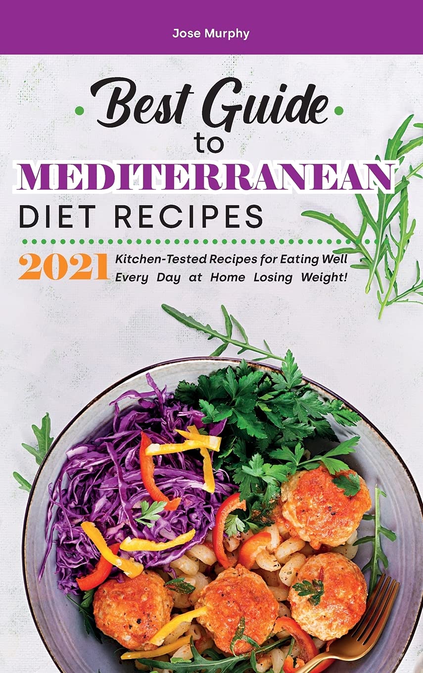 Best Guide to Mediterranean Diet Recipes 2021: Kitchen-Tested Recipes for Eating Well Every Day at Home Losing Weight! Medicine