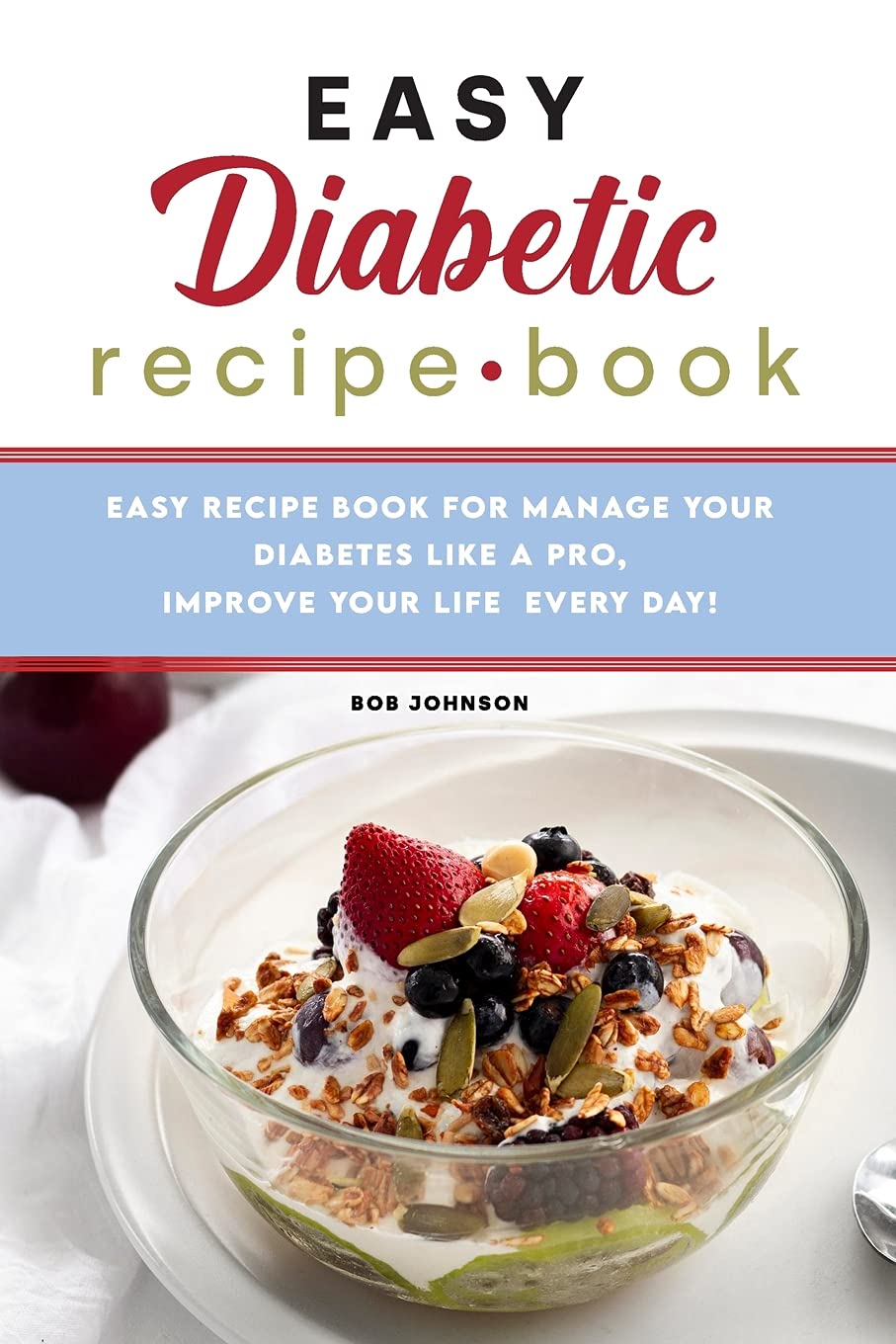 Easy Diabetic Recipe Book: Easy Recipe Book for Manage your Diabetes like a Pro, Improve Your Life Every Day! Health, Nutrition & Fitness