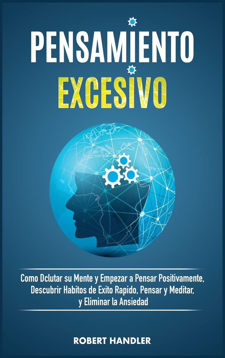Pensamiento Excesivo: Cómo Declutar Su Mente Y Empezar a Pensar Positivamente, Descubrir Hábitos de Éxito Rápido, Pensar Y Meditar, Eliminar La ... El Potencial Ilimitado de Su Mente. Health, Nutrition & Fitness