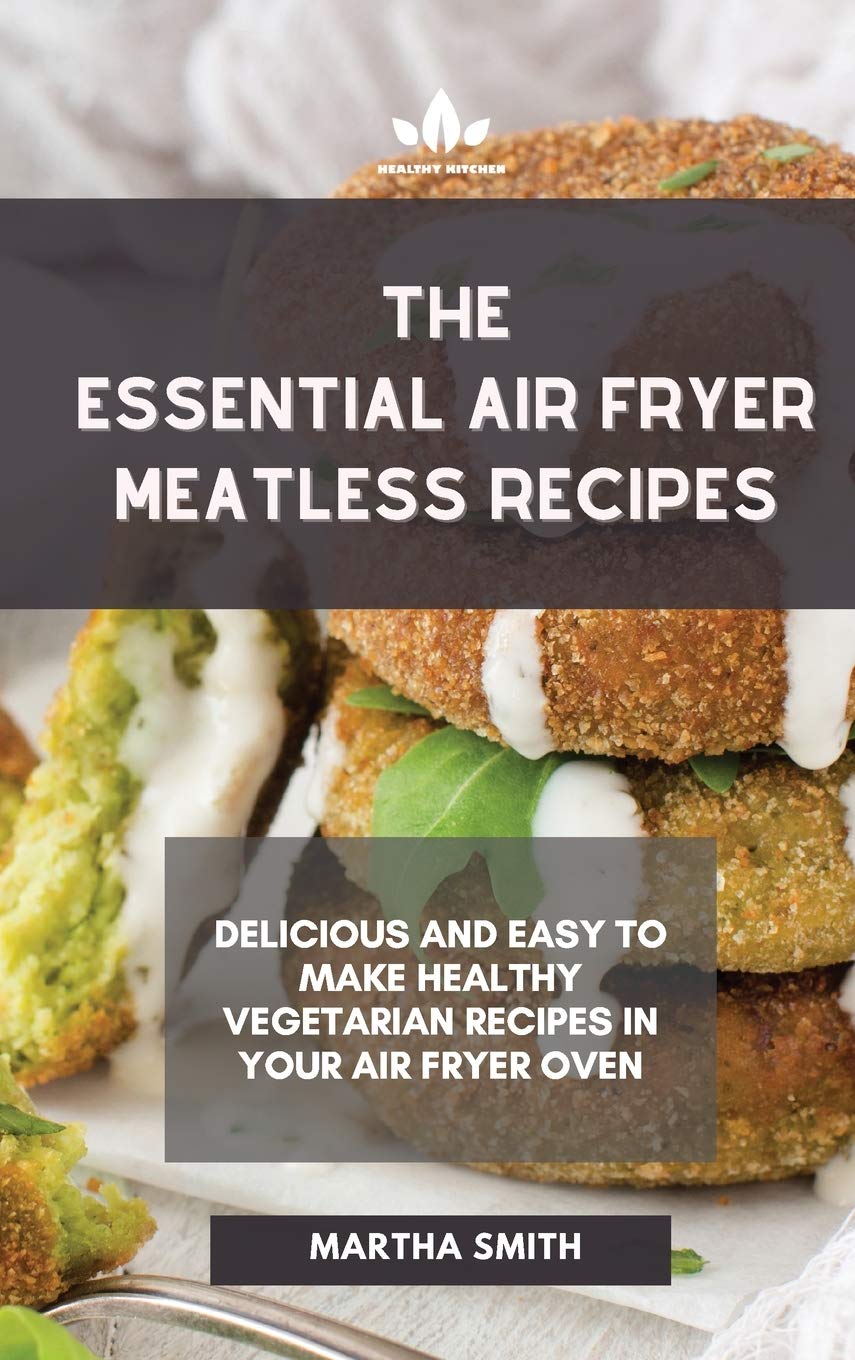 The Essential Air Fryer Meatless Recipes: Delicious and easy to make healthy vegetarian recipes in your air fryer oven Leisure, Home & Garden