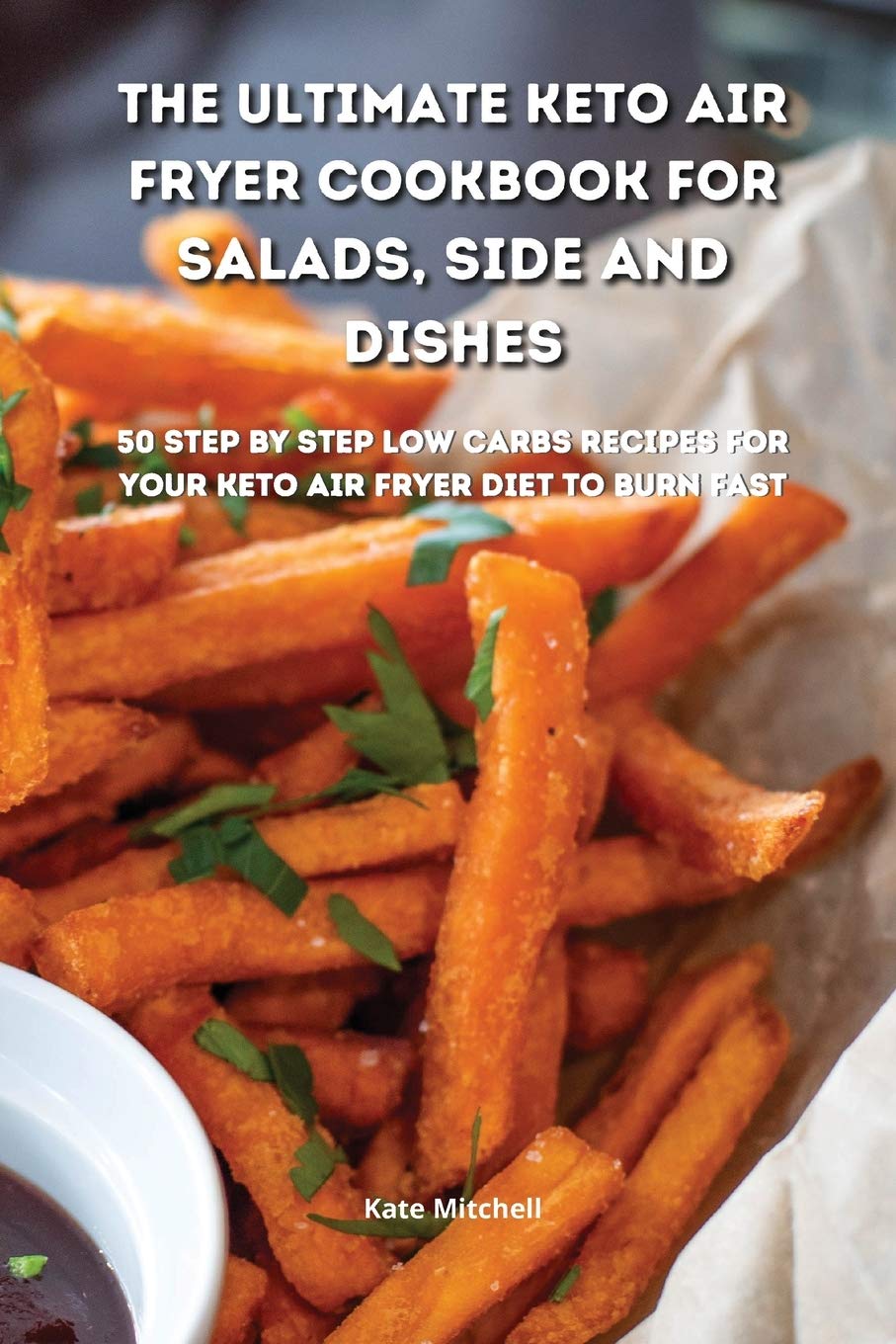 The Ultimate Keto Air Fryer Cookbook for Salads, Side and Dishes: 50 step-by-step low-carbs recipes for your keto air fryer diet to burn fat fast Medicine