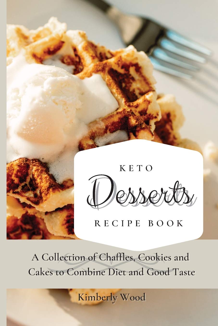 Keto Desserts Recipe Book: A Collection of Chaffles, Cookies and Cakes to Combine Diet and Good Taste Medicine