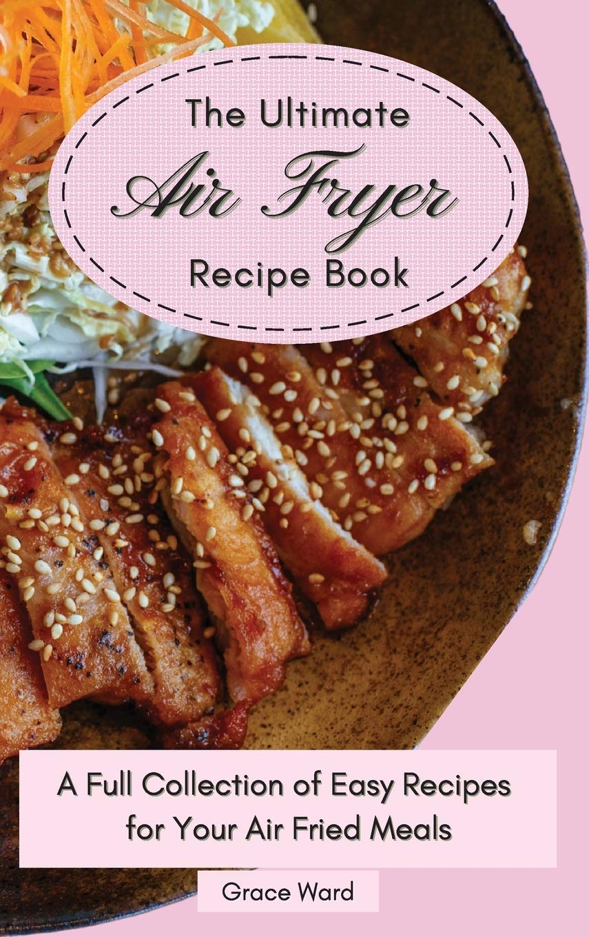 The Ultimate Air Fryer Recipe Book: A Full Collection of Easy Recipes for Your Air Fried Meals Medicine
