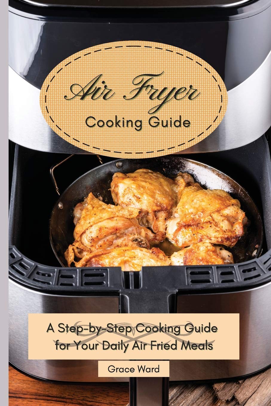 My Air Fryer Cooking Guide: A Step-by-Step Cooking Guide for Your Daily Air Fried Meals Medicine