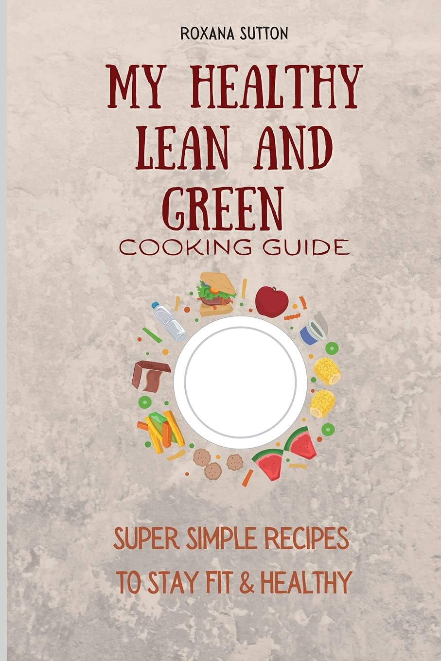 My Healthy Lean and Green Cooking Guide: Super Simple Recipes to Stay Fit & Healthy book