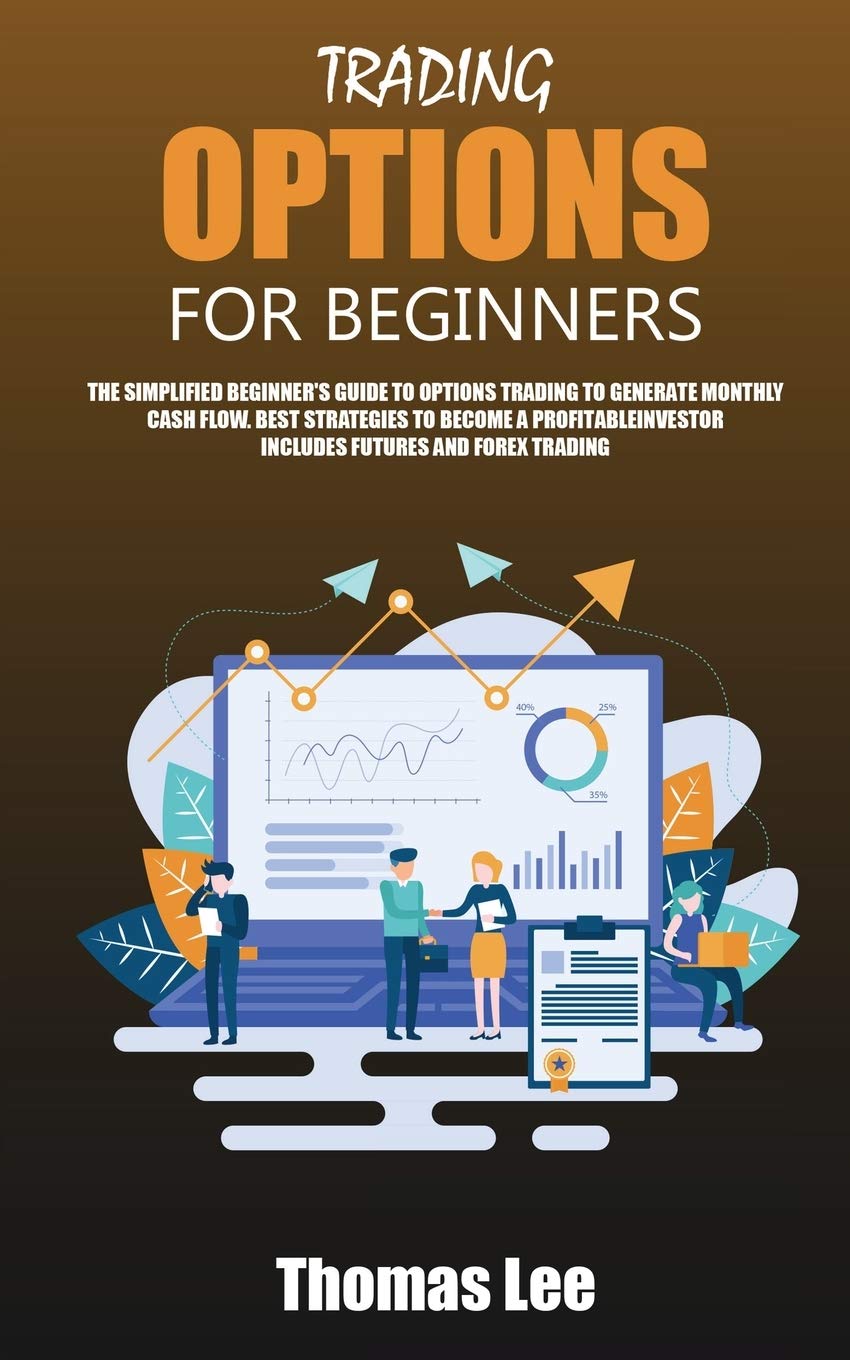 Trading Options for Beginners: The Simplified Beginner's Guide to Options Trading to Generate Monthly Cash Flow. Best Strategies to Become a Profitable Investor Includes Futures and Forex Trading Business, Finance & Career