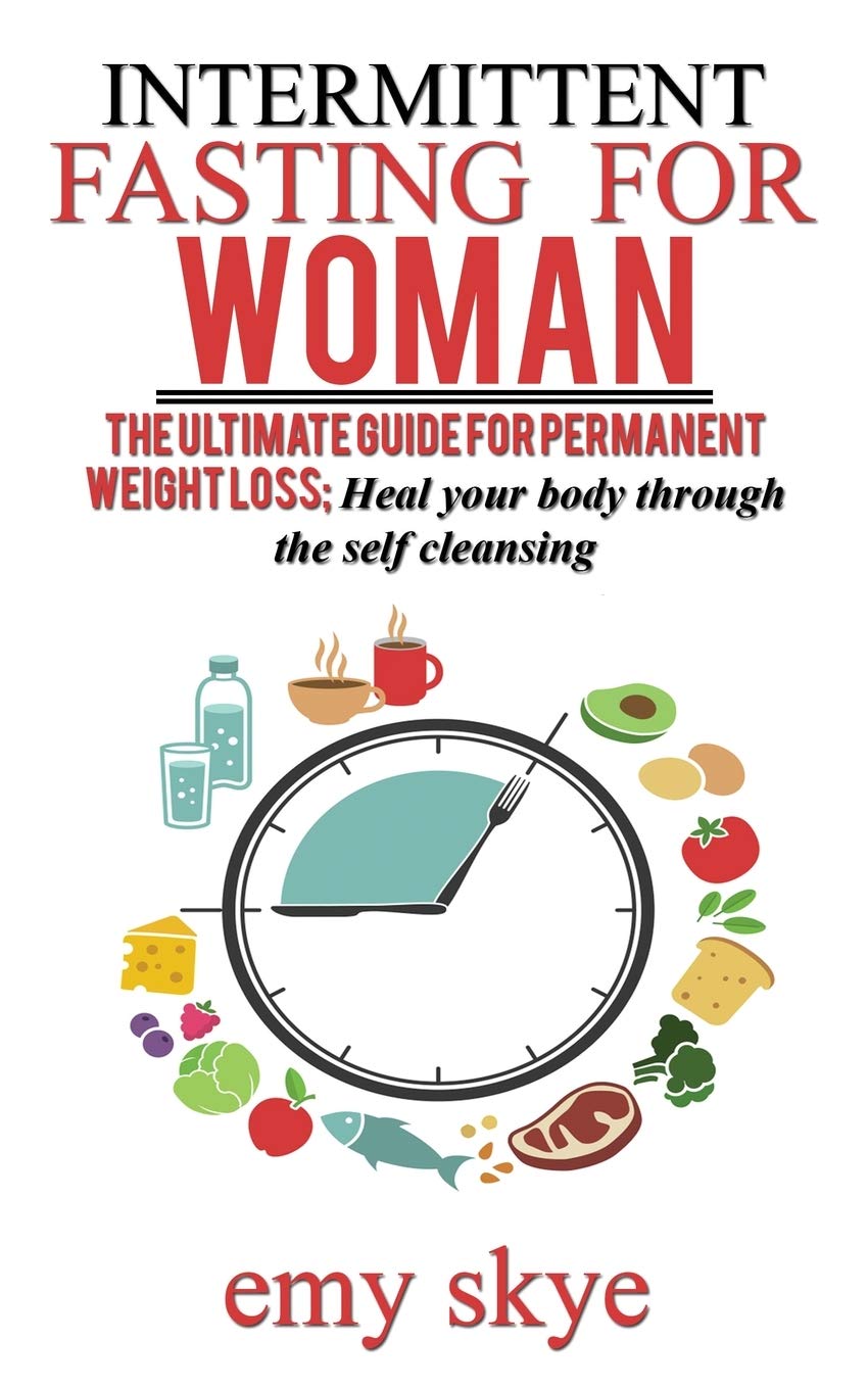 Intermittent Fasting for Woman: The Ultimate Guide for Permanent Weight Loss; Heal Your Body Through the Self Cleansing Medicine