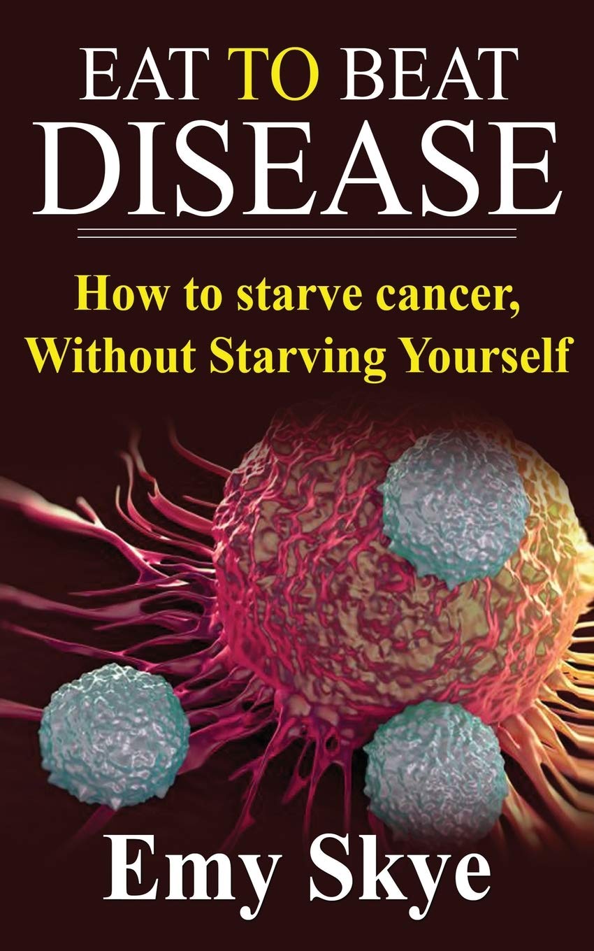 Eat to Beat Disease: How to Starve Cancer, Without Starving Yourself Medicine
