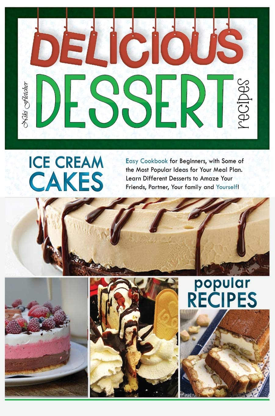 Delicious Dessert Recipes Ice Cream Cakes: Easy Cookbook for Beginners, with Some of the Most Popular Ideas for Your Meal Plan. Learn Different ... Friends, Partner, Your Family and Yourself Leisure, Home & Garden