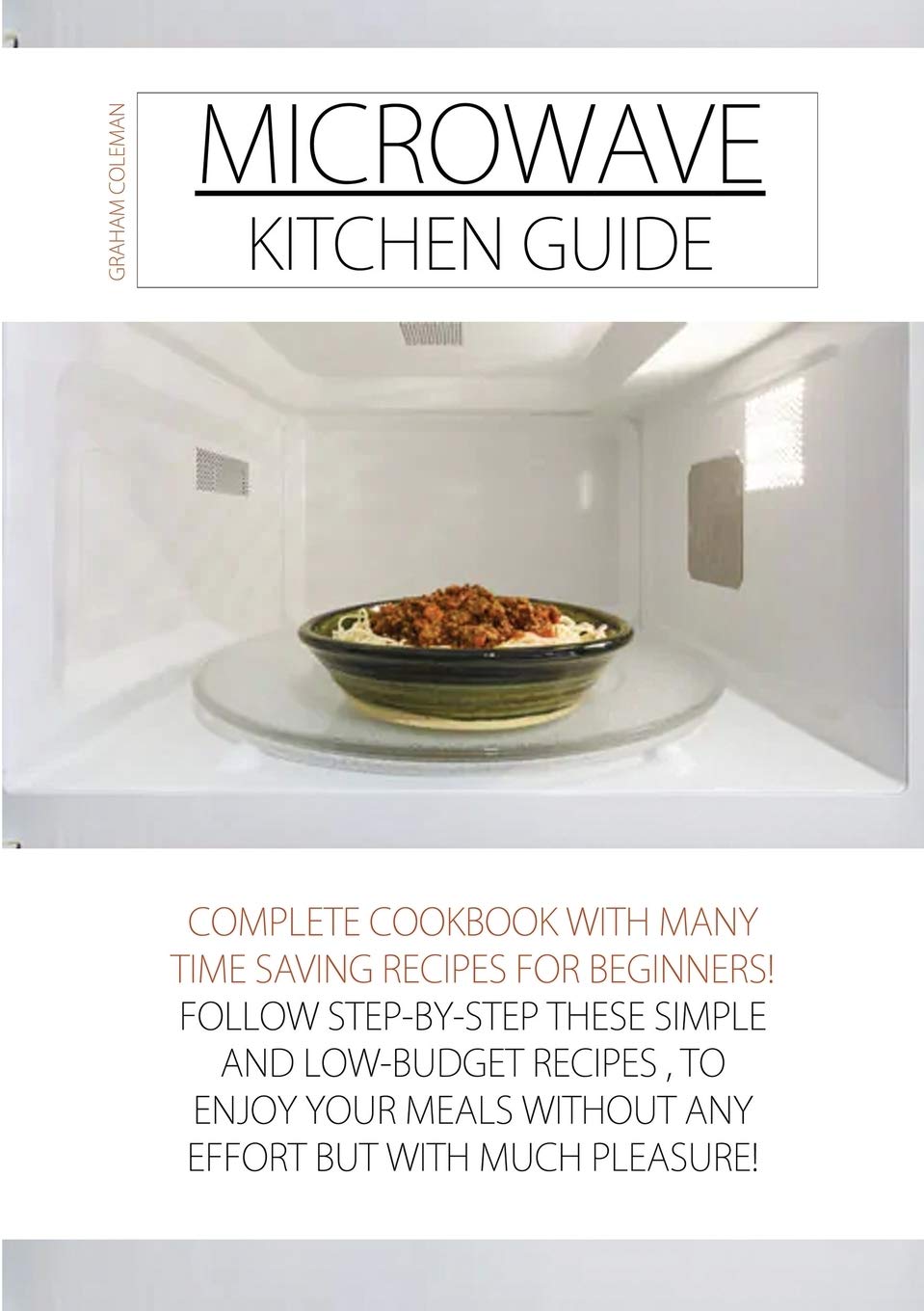 Microwave Kitchen Guide: Complete Cookbook with Many Time Saving Recipes for Beginners! Follow Step-By-Step These Simple and Low-Budget Recipes, to ... Without Any Effort But with Much Pleasure Leisure, Home & Garden