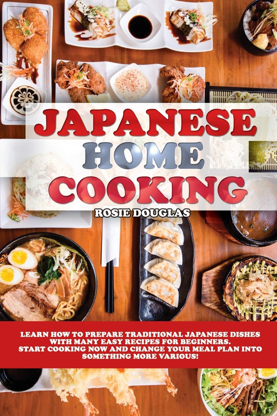 Japanese Home Cooking: Learn how to prepare traditional Japanese dishes with many easy recipes for beginners. Start cooking now and change your meal plan into something more various! Leisure, Home & Garden