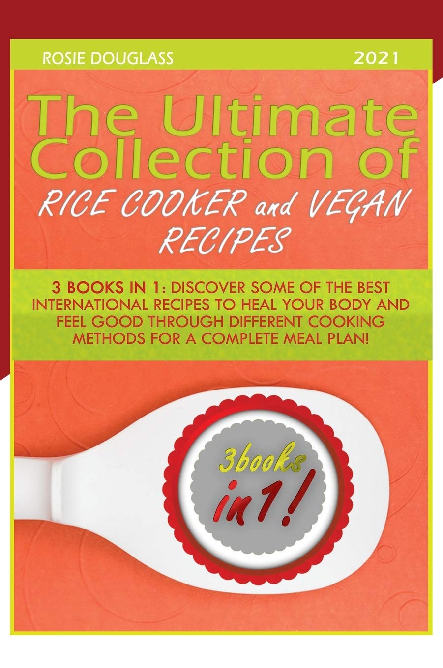 The Ultimate Collection of Rice Cooker and Vegan Recipes: 3 Books in 1: Discover Some of the Best International Recipes to Heal Your Body and Feel ... Cooking Methods for a Complete Meal Plan! Books