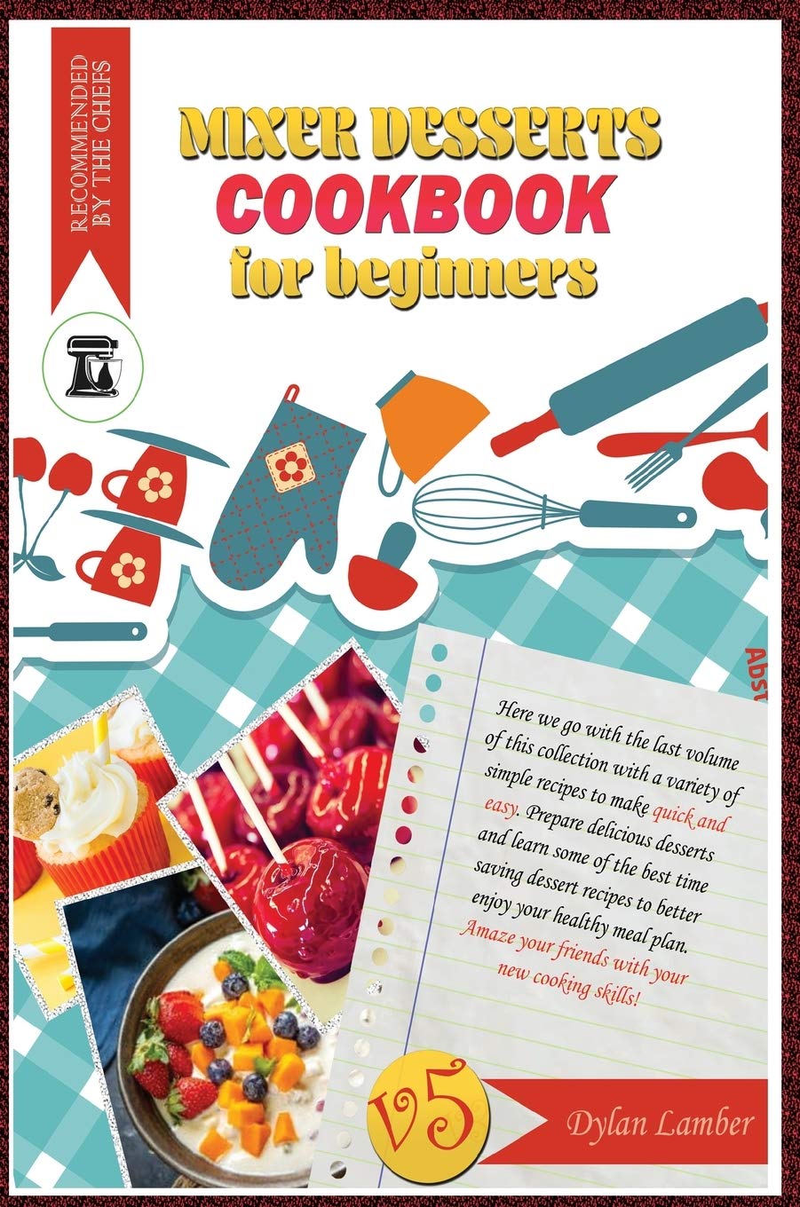 Mixer dessert cookbook for beginners V5: Here we go with the last volume of this collection with a variety of simple recipes to make quick and easy. ... dessert recipes to better enjoy your hea Leisure, Home & Garden