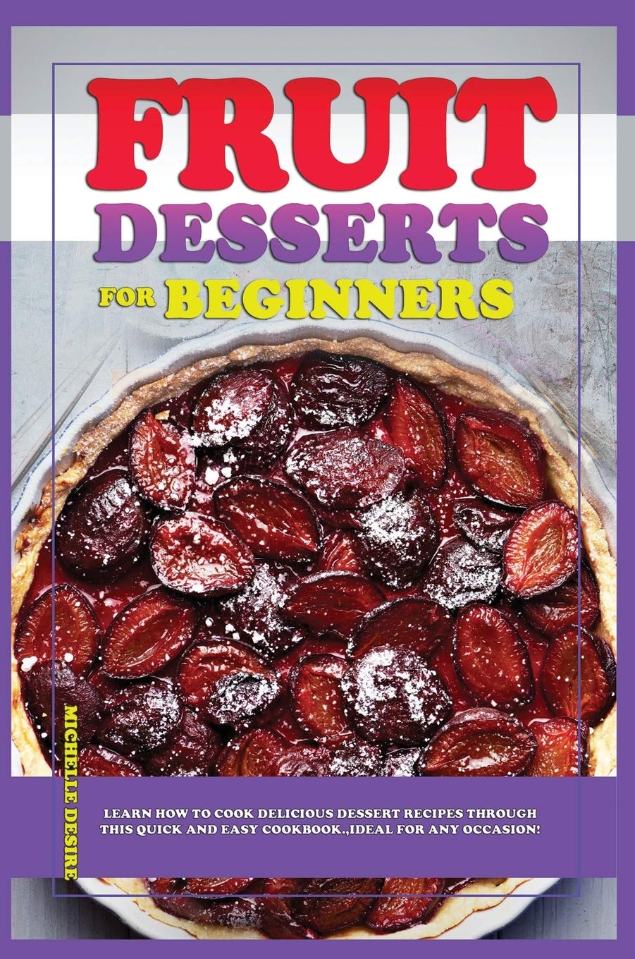 Fruit Dessert Recipes for Beginners: Learn how to cook delicious dessert recipes through this quick-and-easy cookbook, ideal for any occasion! Leisure, Home & Garden