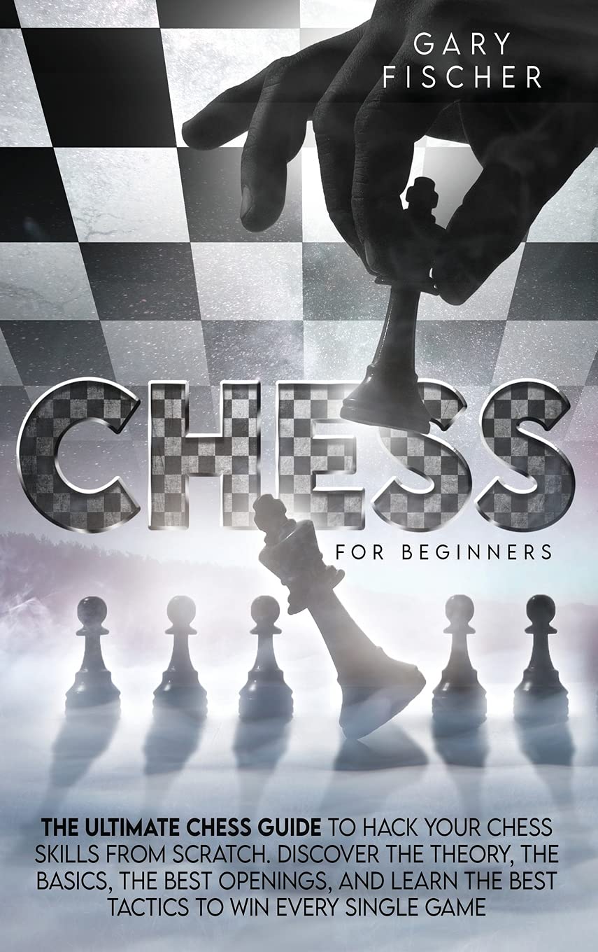 Chess for beginners: The ultimate chess guide to hack your chess skills from scratch. Discover the theory, the basics, the best openings, and learn the best tactics to win every single game Leisure & Fun