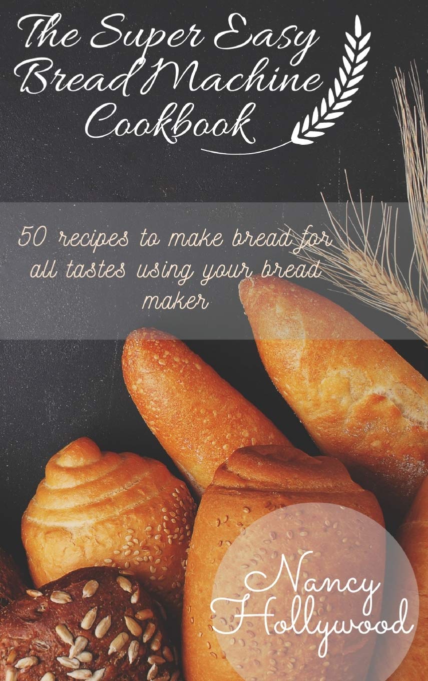 The Super Easy Bread Machine Cookbook: 50 recipes to make bread for all tastes using your bread maker Hobbies & Crafts