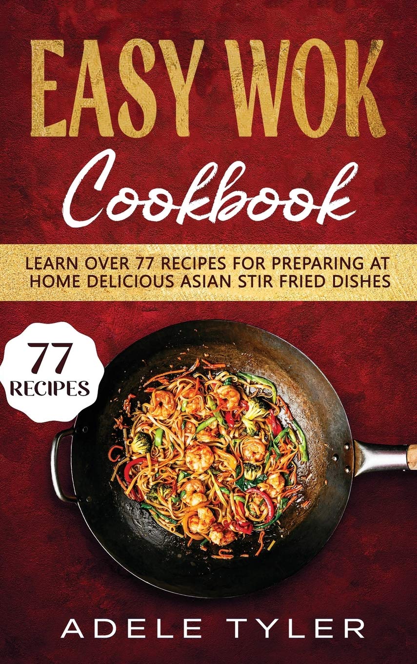 Easy Wok Cookbook: Learn Over 77 Recipes For Preparing At Home Delicious Asian Stir Fried Dishes Leisure, Home & Garden