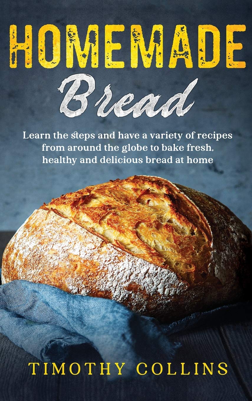 Homemade bread: Learn the steps and have a variety of recipes from around the globe to bake fresh, healthy and delicious bread at home Leisure, Home & Garden