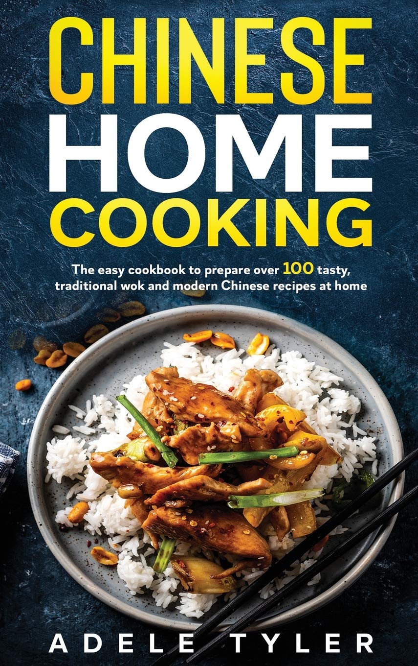 Chinese Home Cooking: The Easy Cookbook To Prepare Over 100 Tasty, Traditional Wok And Modern Chinese Recipes At Home Leisure, Home & Garden