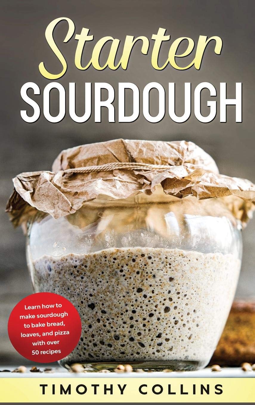 Starter Sourdough: Learn How To Make Sourdough To Bake Bread, Loaves, And Pizza With Over 50 Recipes Leisure, Home & Garden