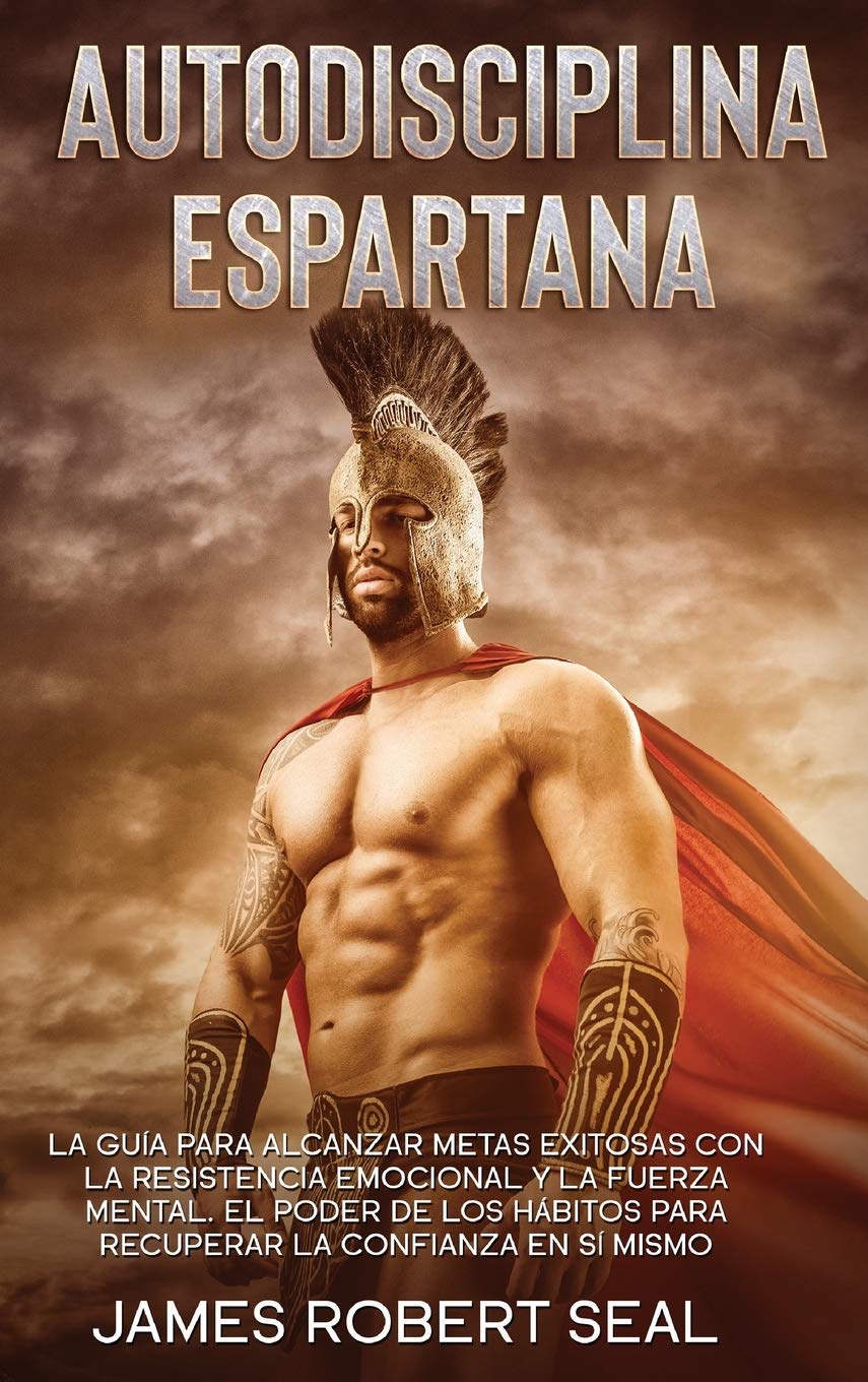 Autodisciplina Espartana : La Guía Para Alcanzar Metas Exitosas Con La Resistencia Emocional Y La Fuerza Mental. El Poder De ... And Mental Toughness. The Power Of Habit Business, Finance & Career