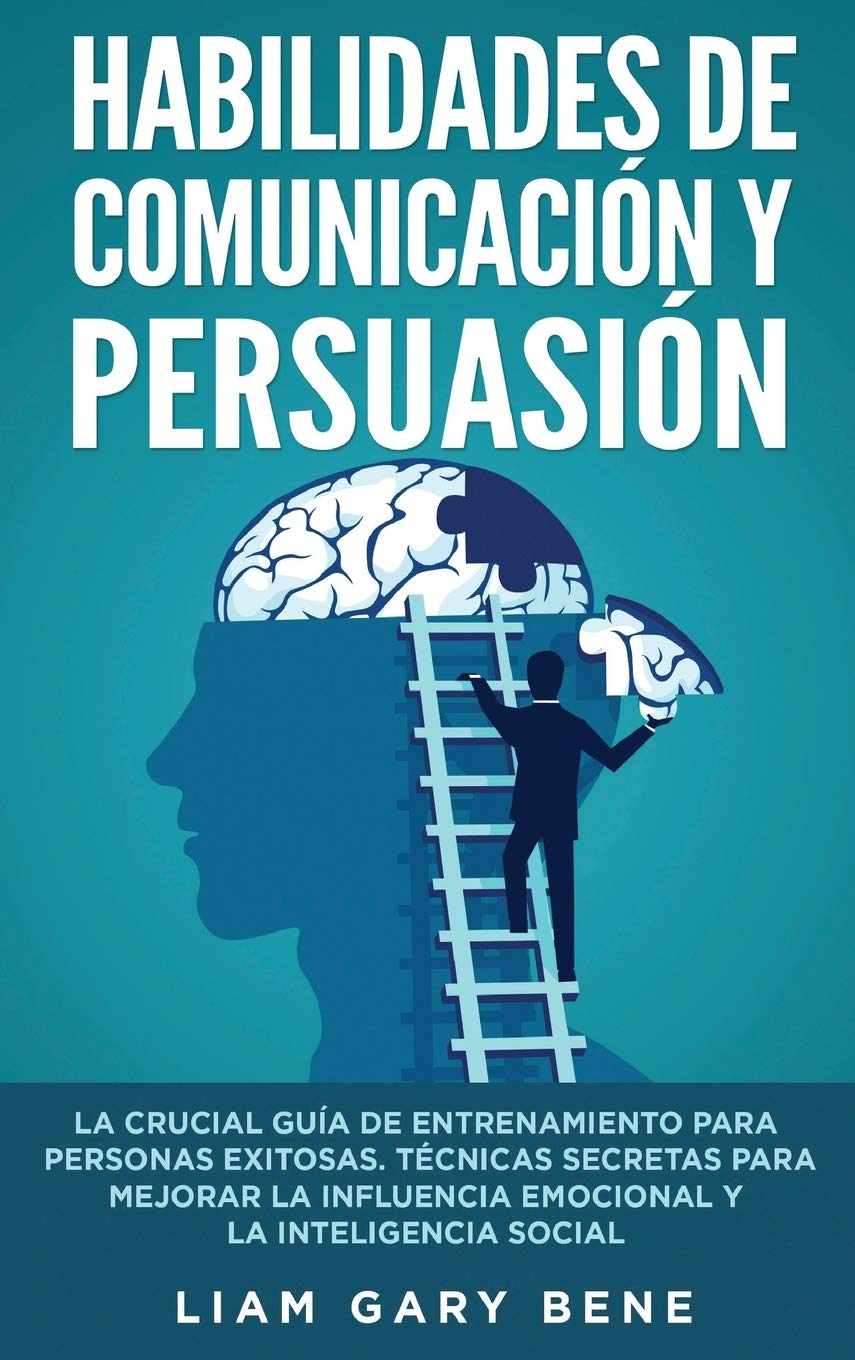 Habilidades de Comunicación Y Persuasión: La Crucial Guía De Entrenamiento Para Personas Exitosas. Técnicas ... Emotional Influence And Social Intell Business, Finance & Career
