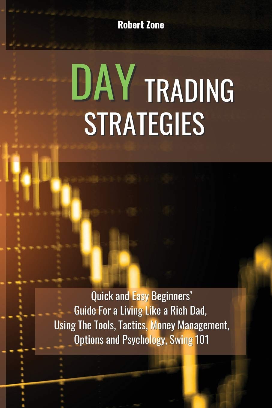 Day Trading Strategies: Quick and Easy Beginners' Guide For a Living Like a Rich Dad, Using The Tools, Tactics, Money Management, Options and Psychology Swing 101 Media & Communication