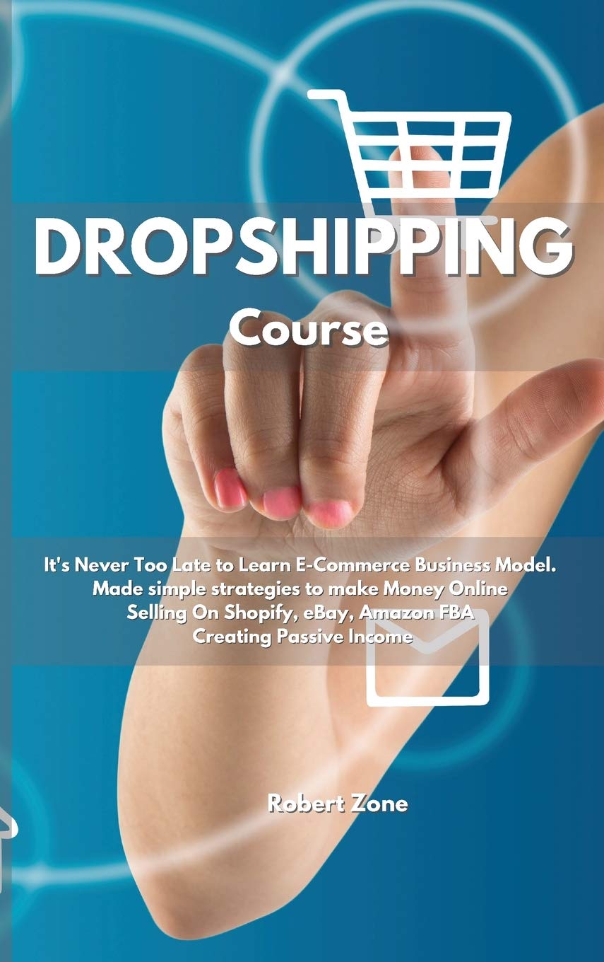 Dropshipping Course: It's never too late to learn E-Commerce Business Model. Made simple strategies to make Money Online Selling On Shopify, eBay, Amazon FBA Creating Passive Income Business, Finance & Career