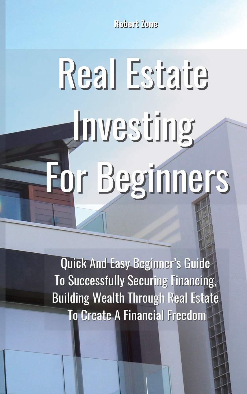 Real Estate Investing For Beginners: Quick and Easy Beginner's Guide to Successfully Securing Financing, Building Wealth Through Real Estate To Create a Financial Freedom Law