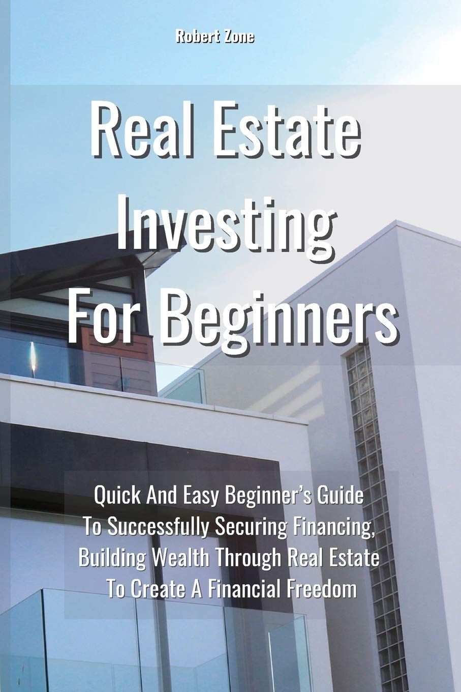 Real Estate Investing For Beginners: Quick and Easy Beginner's Guide to Successfully Securing Financing, Building Wealth Through Real Estate To Create a Financial Freedom Law