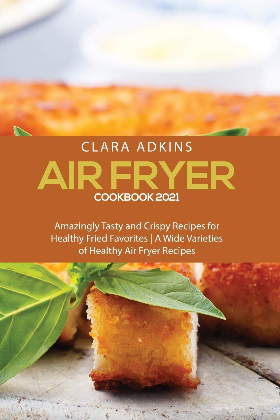 Air Fryer Cookbook 2021: Amazingly Tasty and Crispy Recipes for Healthy Fried Favorites - A Wide Varieties of healthy air fryer recipes Leisure, Home & Garden