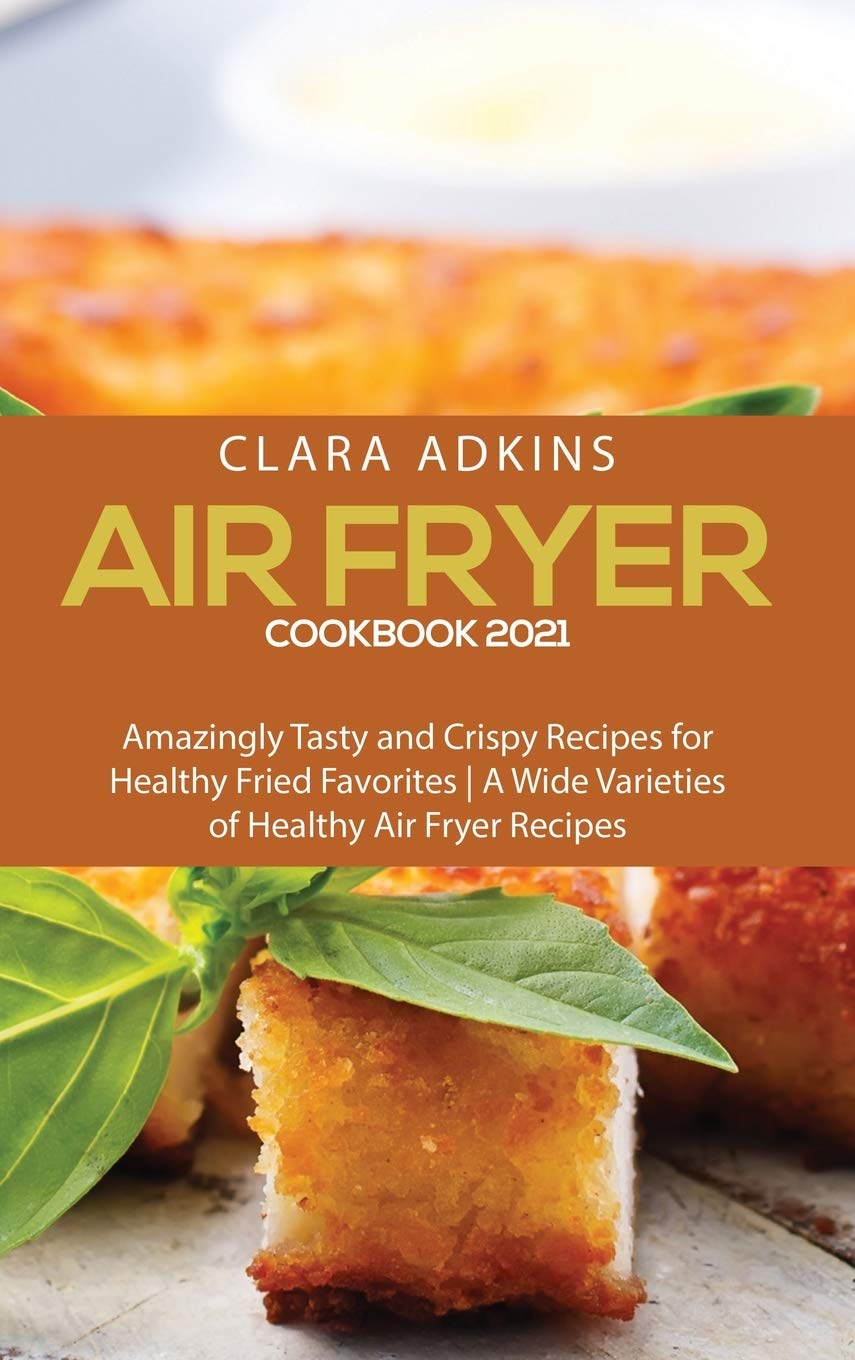 Air Fryer Cookbook 2021: Amazingly Tasty and Crispy Recipes for Healthy Fried Favorites - A Wide Varieties of healthy air fryer recipes Leisure, Home & Garden