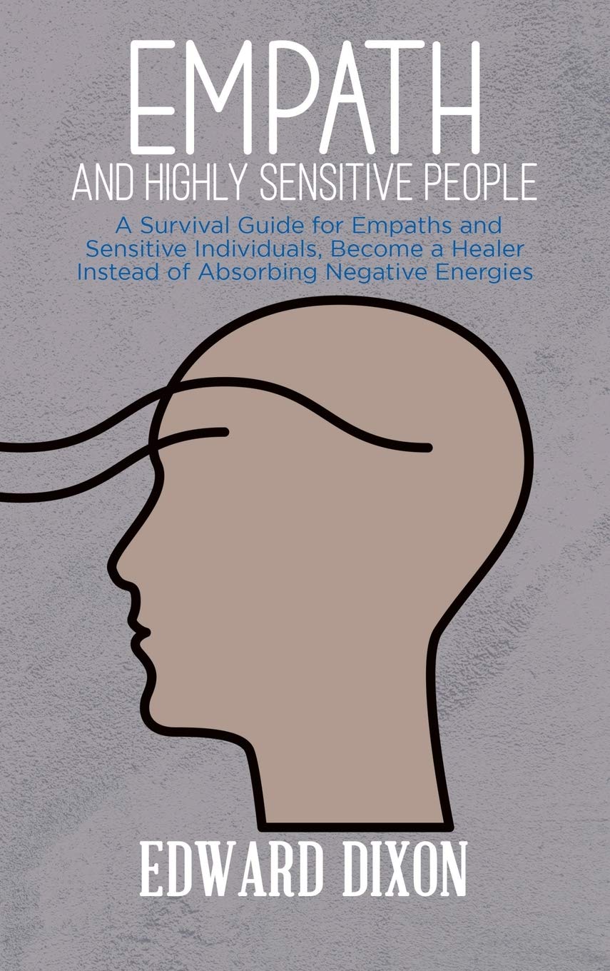 Empath and Highly Sensitive People: A Survival Guide for Empaths and Sensitive Individuals, Become a Healer Instead of Absorbing Negative Energies Medicine