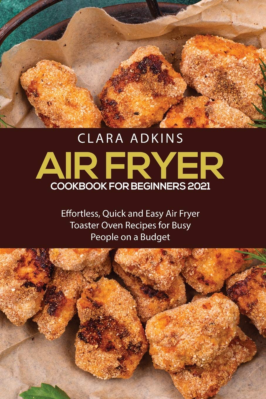 Air Fryer Cookbook for Beginners 2021: Effortless, Quick and Easy Air Fryer Toaster Oven Recipes for Busy People on a Budget Hobbies & Crafts
