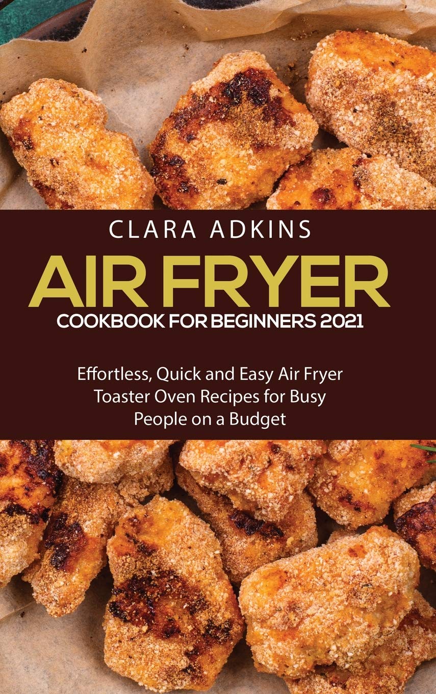 Air Fryer Cookbook for Beginners 2021: Effortless, Quick and Easy Air Fryer Toaster Oven Recipes for Busy People on a Budget Hobbies & Crafts
