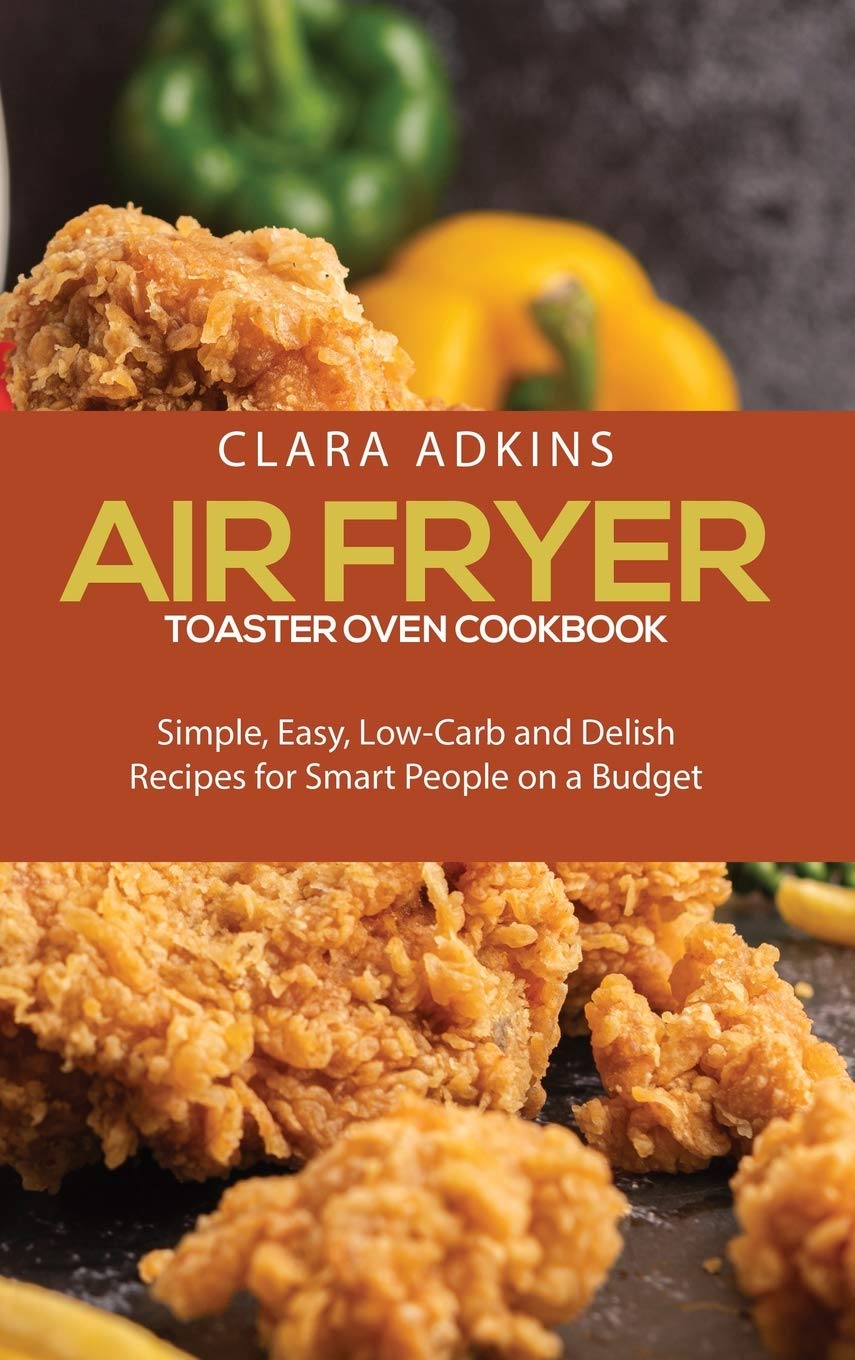 Air Fryer Toaster Oven Cookbook: Simple, Easy, Low-Carb and Delish Recipes for Smart People on a Budget Leisure, Home & Garden