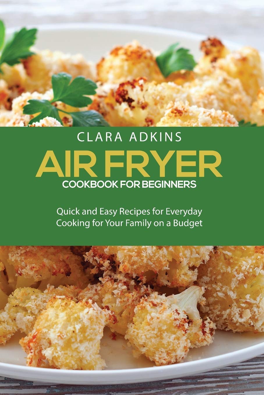 Air Fryer Cookbook For Beginners: Quick and Easy Recipes for Everyday Cooking for Your Family on a Budget Leisure, Home & Garden