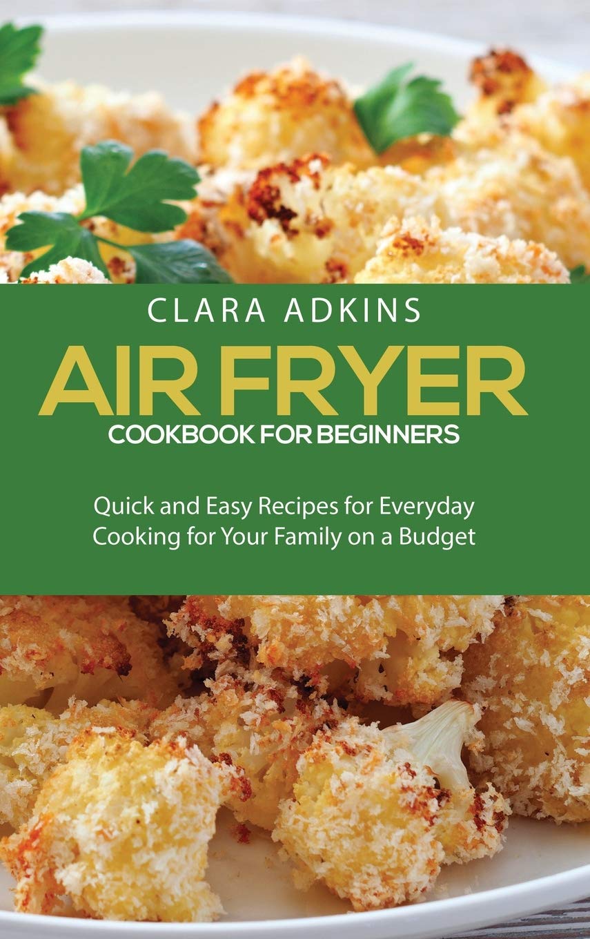 Air Fryer Cookbook For Beginners: Quick and Easy Recipes for Everyday Cooking for Your Family on a Budget Leisure, Home & Garden