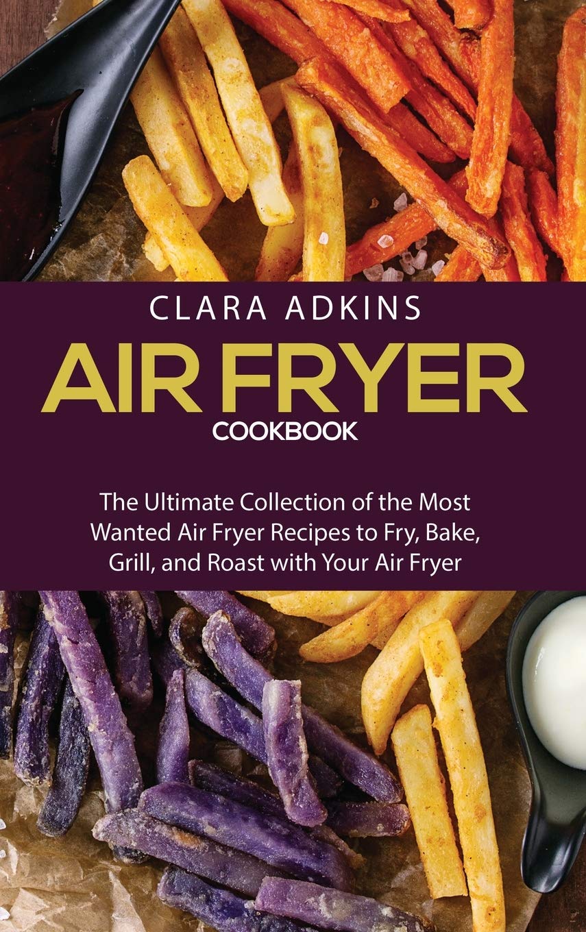 Air Fryer Cookbook: The Ultimate Collection of the Most Wanted Air Fryer Recipes to Fry, Bake, Grill, and Roast with Your Air Fryer Leisure, Home & Garden
