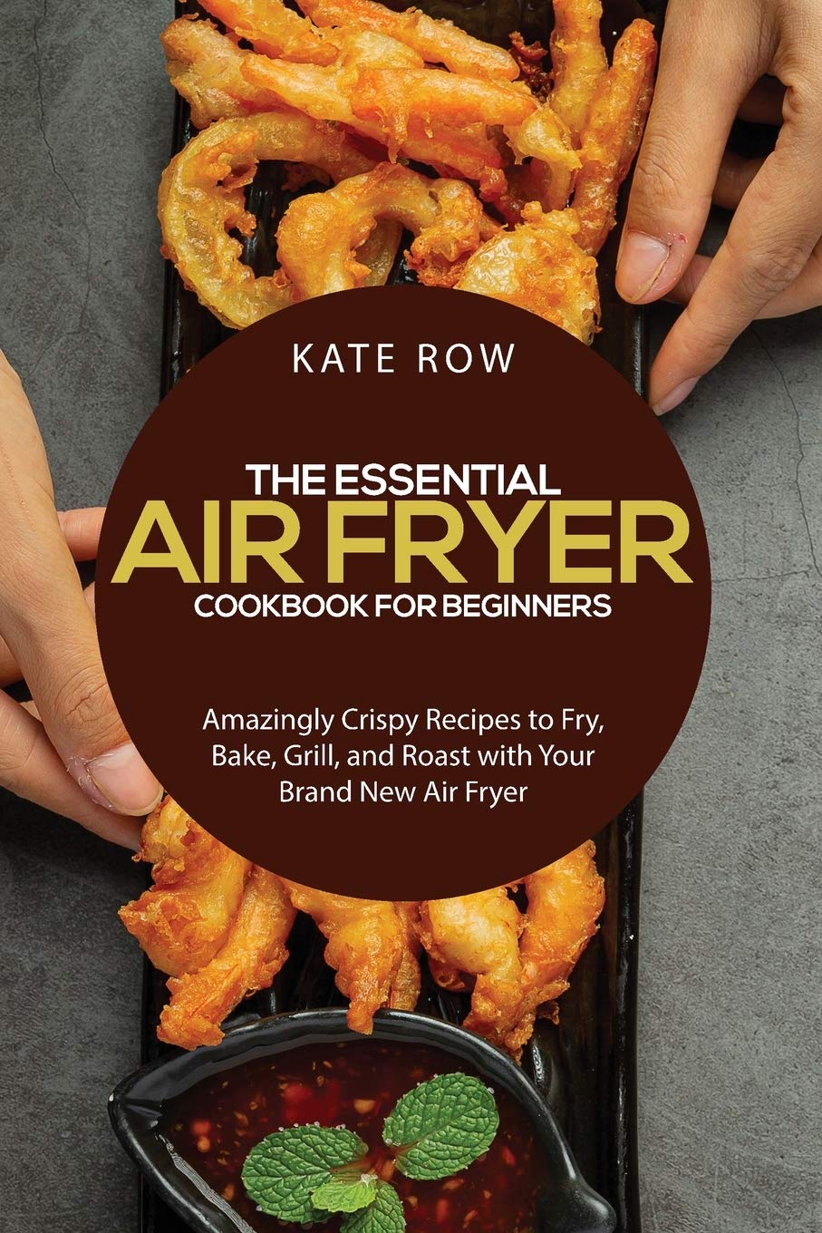 The Essential Air Fryer Cookbook for Beginners: Amazingly Crispy Recipes to Fry, Bake, Grill, and Roast with Your Brand New Air Fryer Leisure, Home & Garden