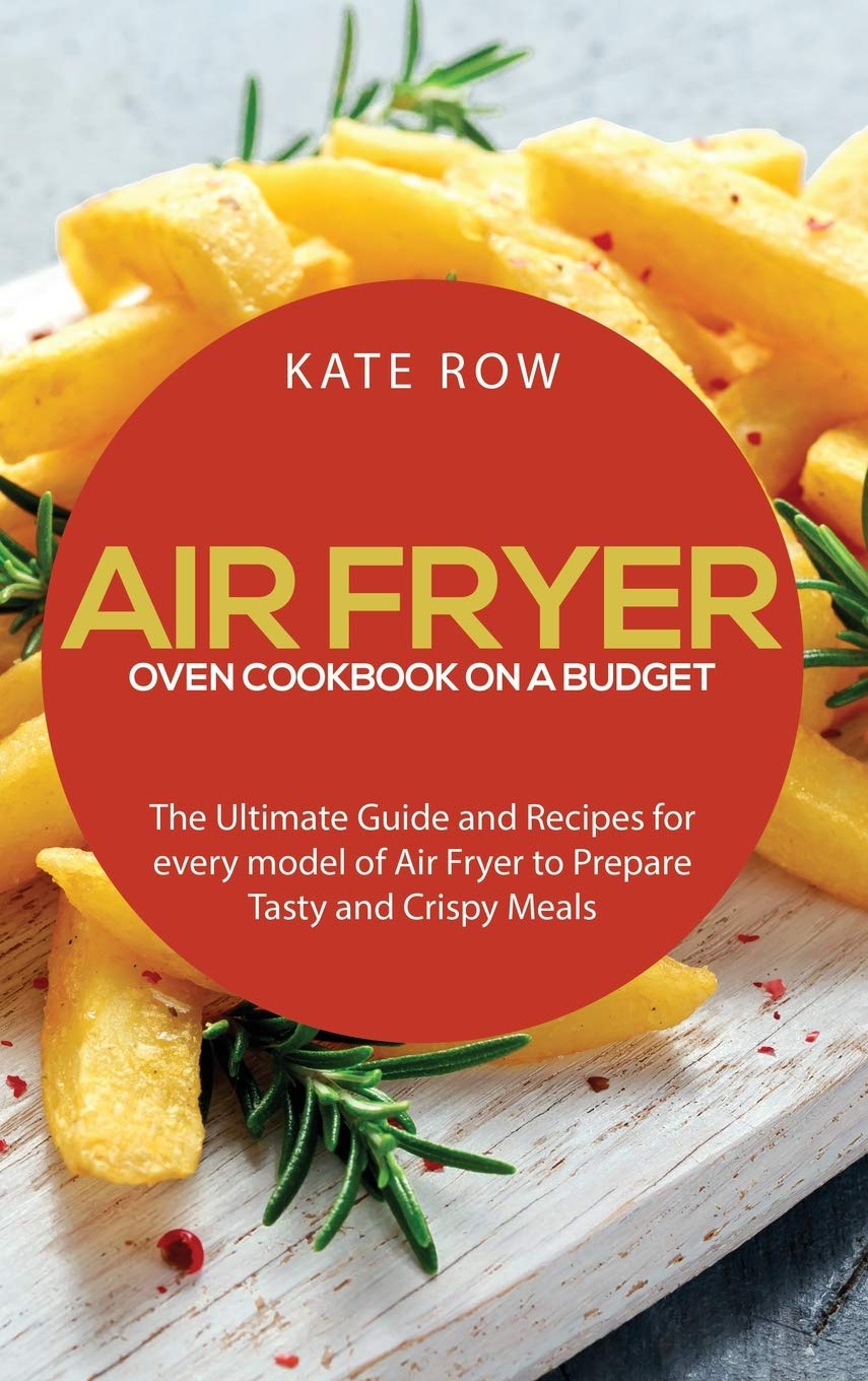 Air Fryer Oven Cookbook on a Budget: The Ultimate Guide and Recipes for every model of Air Fryer to Prepare Tasty and Crispy Meals Leisure, Home & Garden